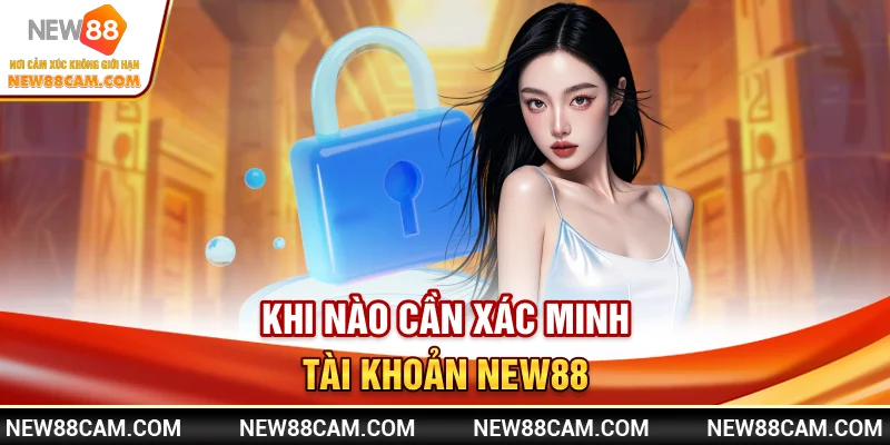 Khi nào cần xác minh tài khoản New88?