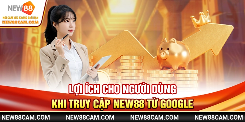 Lợi ích cho người dùng khi truy cập New88 từ Google Lợi ích cho người dùng khi truy cập New88 từ Google